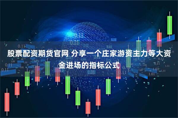 股票配资期货官网 分享一个庄家游资主力等大资金进场的指标公式