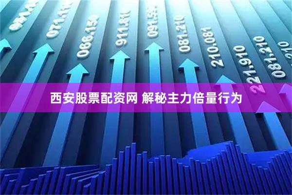 西安股票配资网 解秘主力倍量行为