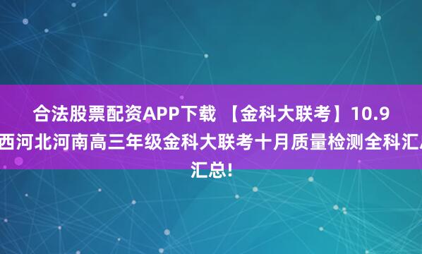 合法股票配资APP下载 【金科大联考】10.9山西河北河南高三年级金科大联考十月质量检测全科汇总!
