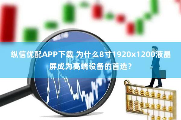 纵信优配APP下载 为什么8寸1920x1200液晶屏成为高端设备的首选？