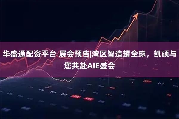 华盛通配资平台 展会预告|湾区智造耀全球，凯硕与您共赴AIE盛会