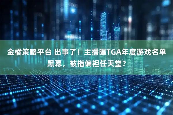 金橘策略平台 出事了！主播曝TGA年度游戏名单黑幕，被指偏袒任天堂？