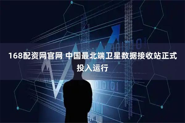 168配资网官网 中国最北端卫星数据接收站正式投入运行