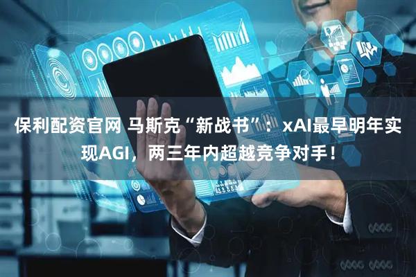 保利配资官网 马斯克“新战书”：xAI最早明年实现AGI，两三年内超越竞争对手！