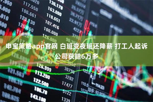 申宝策略app官网 白班变夜班还降薪 打工人起诉公司获赔6万多